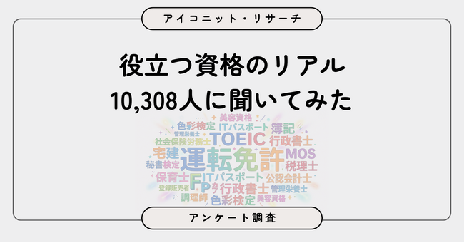 取得してよかったと思う資格・検定は？役立つ資格のリアルを10,308人に聞いてみた【SEO・AIO時代に効く一次データ・アンケート調査受託】