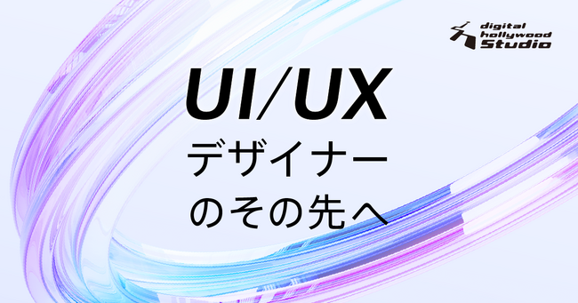 『本科UI/UXデザイン専攻』10月より市場価値を高める実案件型カリキュラムへ刷新