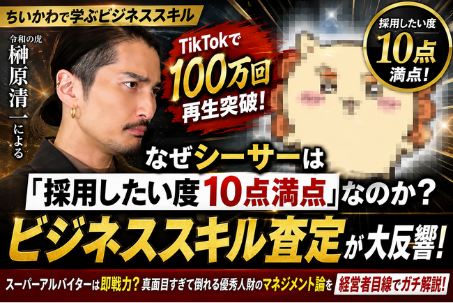 【ちいかわで学ぶビジネススキル】TikTokで100万回再生を突破！なぜシーサーは「採用したい度10点満点」なのか？『令和の虎』出演の榊󠄀原清一によるビジネススキル査定動画が大反響