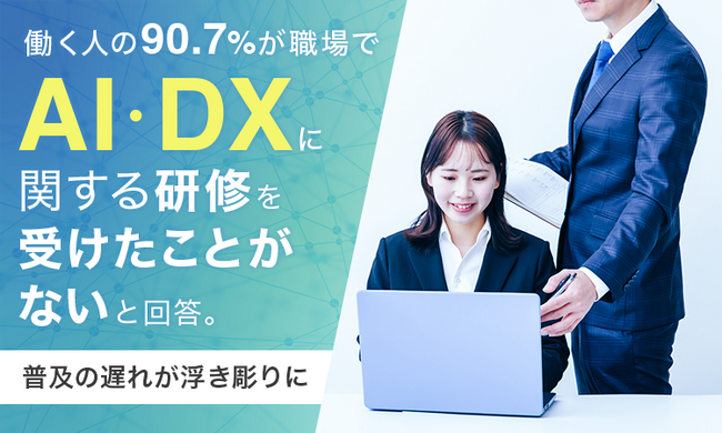 働く人の90.7%が職場でAI・DXに関する研修を「受けたことがない」と回答。普及の遅れが浮き彫りに