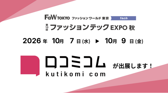 「口コミコム」が第10回 ファッションテック EXPO 秋 に出展 ー10月7日（水）〜10月9日（金）@東京ビッグサイト